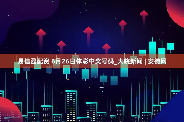 易信盈配资 6月26日体彩中奖号码_大皖新闻 | 安徽网