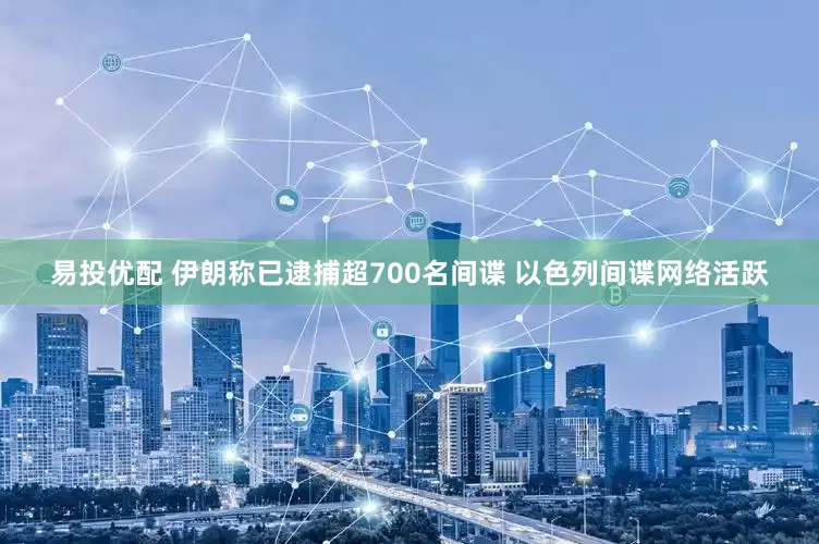 易投优配 伊朗称已逮捕超700名间谍 以色列间谍网络活跃