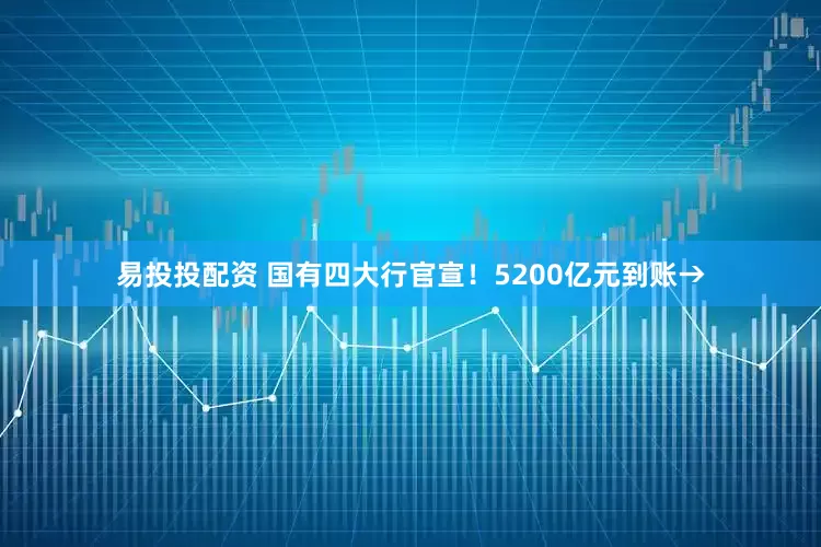 易投投配资 国有四大行官宣！5200亿元到账→
