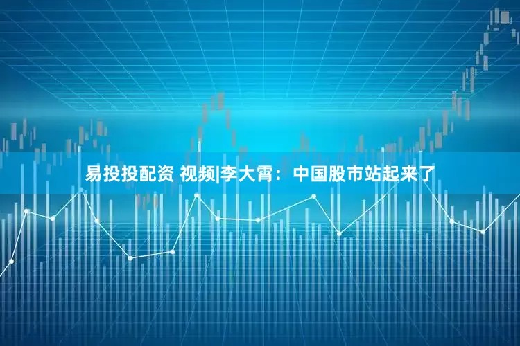 易投投配资 视频|李大霄：中国股市站起来了