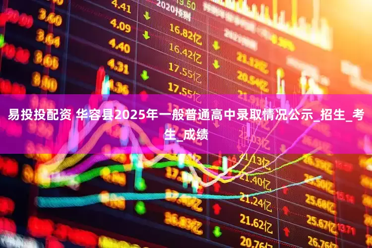 易投投配资 华容县2025年一般普通高中录取情况公示_招生_考生_成绩