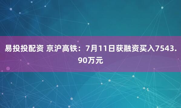 易投投配资 京沪高铁：7月11日获融资买入7543.90万元