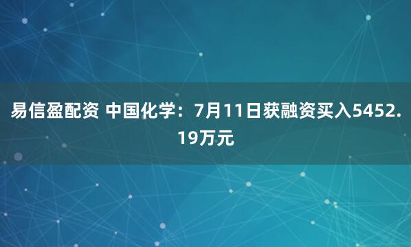 易信盈配资 中国化学：7月11日获融资买入5452.19万元