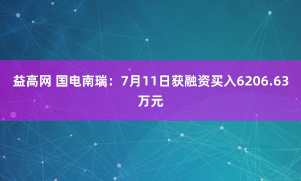 益高网 国电南瑞：7月11日获融资买入6206.63万元