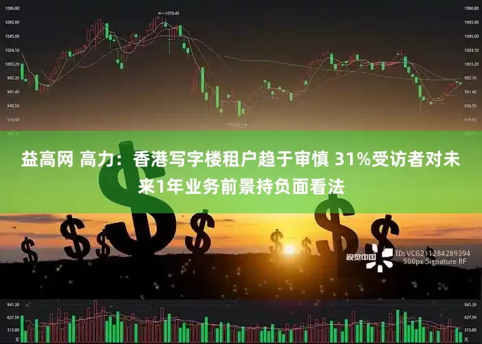 益高网 高力：香港写字楼租户趋于审慎 31%受访者对未来1年业务前景持负面看法