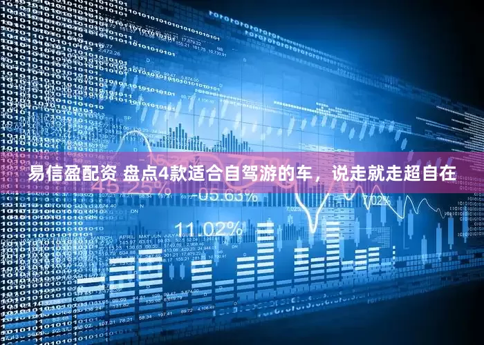 易信盈配资 盘点4款适合自驾游的车，说走就走超自在
