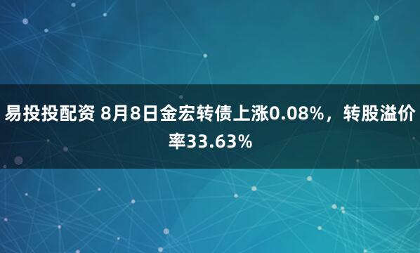 易投投配资 8月8日金宏转债上涨0.08%，转股溢价率33.63%