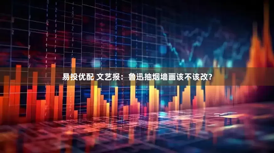 易投优配 文艺报：鲁迅抽烟墙画该不该改？