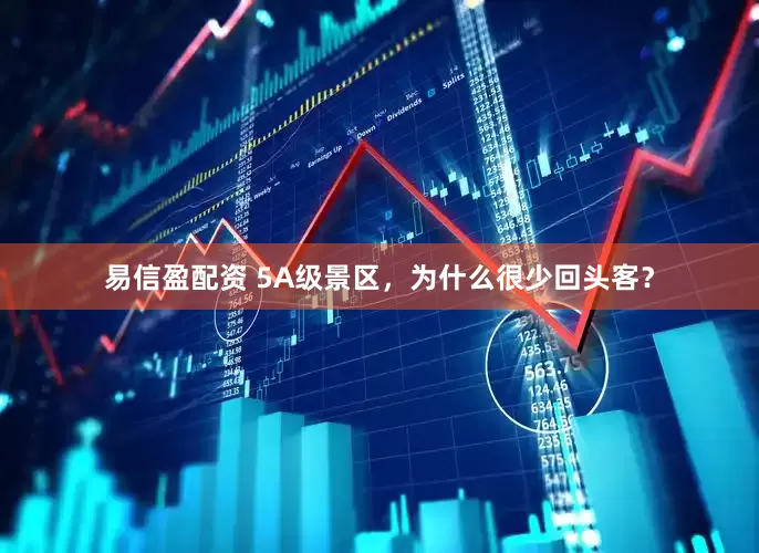 易信盈配资 5A级景区，为什么很少回头客？