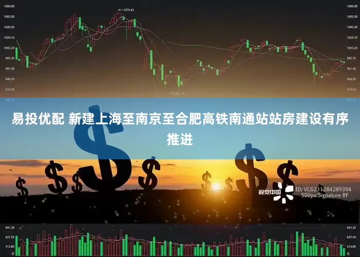 易投优配 新建上海至南京至合肥高铁南通站站房建设有序推进
