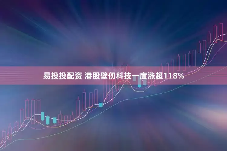 易投投配资 港股壁仞科技一度涨超118%
