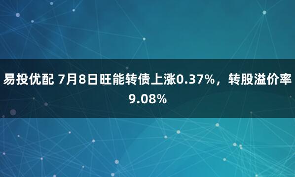 易投优配 7月8日旺能转债上涨0.37%，转股溢价率9.08%