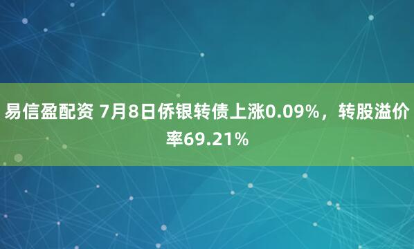 易信盈配资 7月8日侨银转债上涨0.09%，转股溢价率69.21%