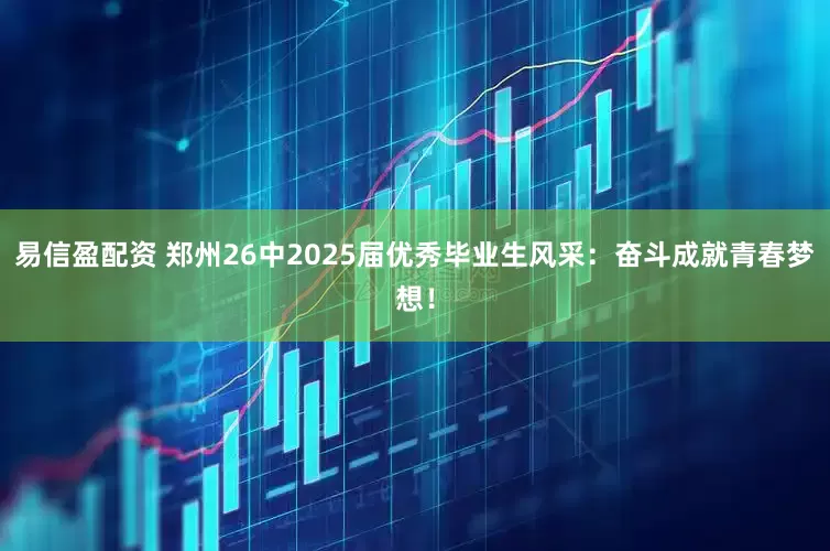 易信盈配资 郑州26中2025届优秀毕业生风采：奋斗成就青春梦想！