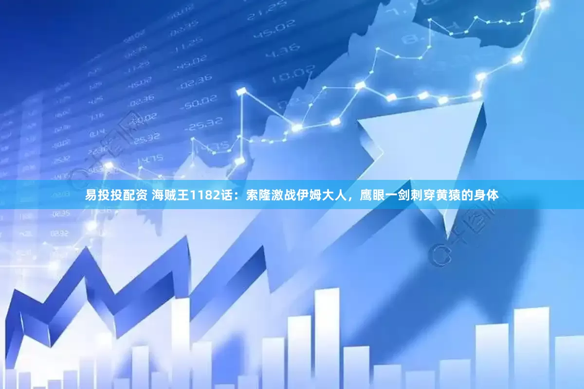 易投投配资 海贼王1182话：索隆激战伊姆大人，鹰眼一剑刺穿黄猿的身体