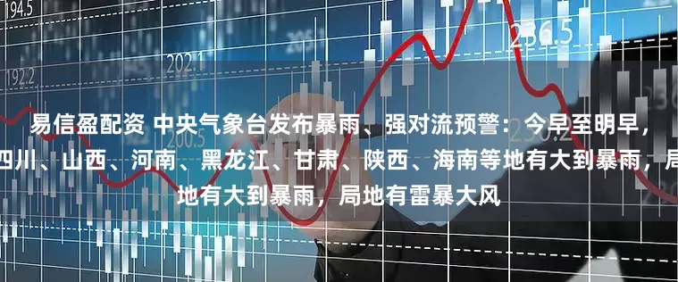 易信盈配资 中央气象台发布暴雨、强对流预警:今早至明早,广西、广东、四川、山西、河南、黑龙江、甘肃、陕西、海南等地有大到暴雨,局地有雷暴大风