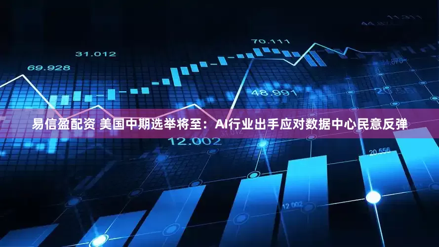 易信盈配资 美国中期选举将至:AI行业出手应对数据中心民意反弹